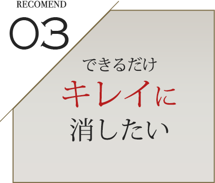 03 できるだけキレイに消したい