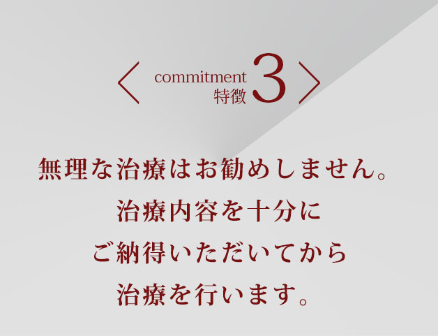 特徴3無理な治療はお勧めしません。治療内容を十分にご納得いただいてから治療を行います。